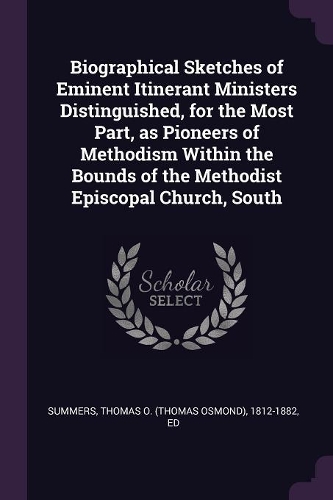 Biographical Sketches of Eminent Itinerant Ministers Distinguished, for the Most Part, as Pioneers of Methodism Within the Bounds of the Methodist Episcopal Church, South