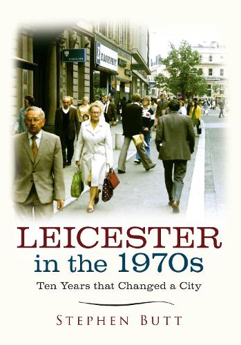 Leicester in the 1970s: Ten Years that Changed a City(Ten Years that Changed a City)