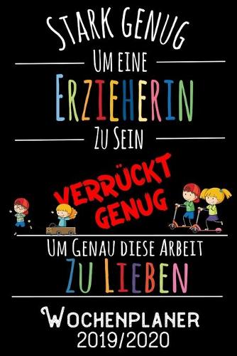 Stark genug um eine Erzieherin zu sein, verrückt genug um genau diese Arbeit zu lieben - Wochenplaner 2019 - 2020: DIN A5 Kalender / Terminplaner / Wochenplaner 2019 / 2020 18 Monate: Juli 2019 bis Dezember 2020 - Jede Woche auf 2 Seiten