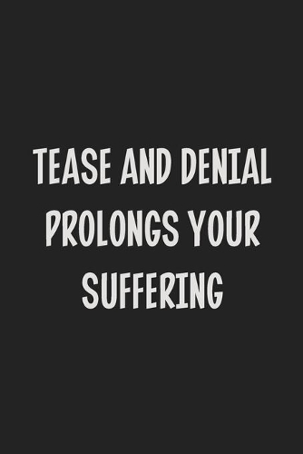 Tease and Denial Prolongs Your Suffering: Stiffer Than A Greeting Card: Use Our Novelty Journal To Document Your Sexual Adventures, Fantasies, or Kinky Bucket List - Makes a Great BDSM Lifes