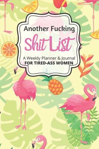 Another Fucking Shit List A Weekly Planner & Journal For Tired-Ass Women