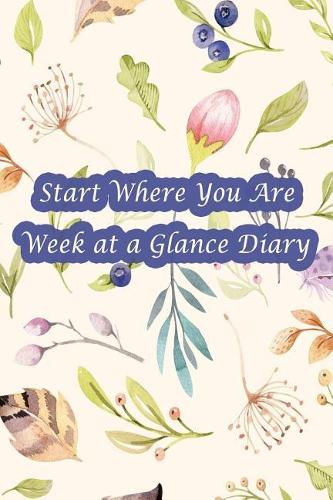 Start Where You Are Week at a Glance Diary: Pocket Size Agenda Boost Productivity, Achieve Big Goals, Get Organized. Get Focused. Take Action Today and Discover Your Best You This Year
