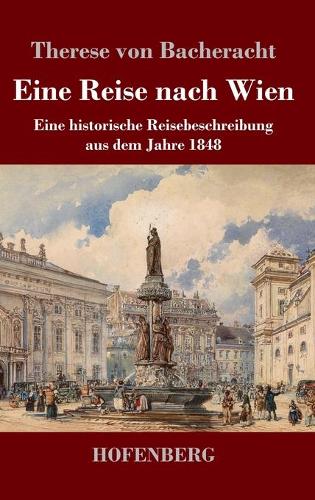 Eine Reise nach Wien: Eine historische Reisebeschreibung aus dem Jahre 1848