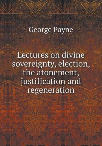 Lectures on divine sovereignty, election, the atonement, justification and regeneration
