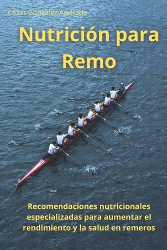 Nutrición para Remo: Recomendaciones nutricionales especializadas para aumentar el rendimiento y la salud en remeros
