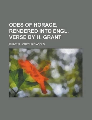 Odes of Horace, Rendered Into Engl. Verse by H. Grant
