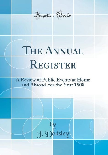 The Annual Register: A Review of Public Events at Home and Abroad, for the Year 1908 (Classic Reprint)