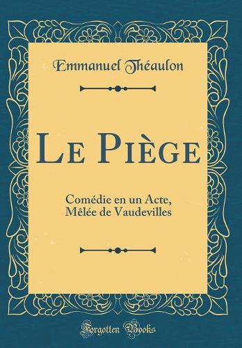 Le Piège: Comédie en un Acte, Mêlée de Vaudevilles (Classic Reprint)