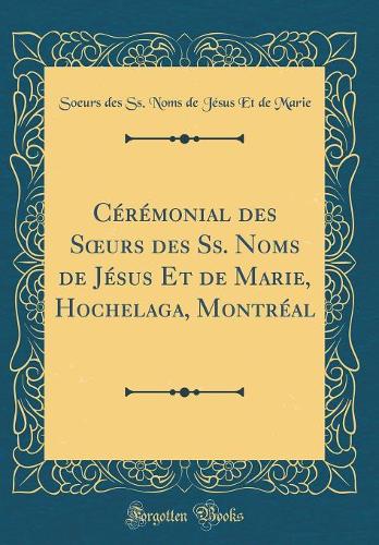 Cérémonial des Surs des Ss. Noms de Jésus Et de Marie, Hochelaga, Montréal (Classic Reprint)