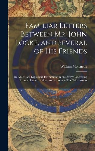 Familiar Letters Between Mr. John Locke, and Several of His Friends