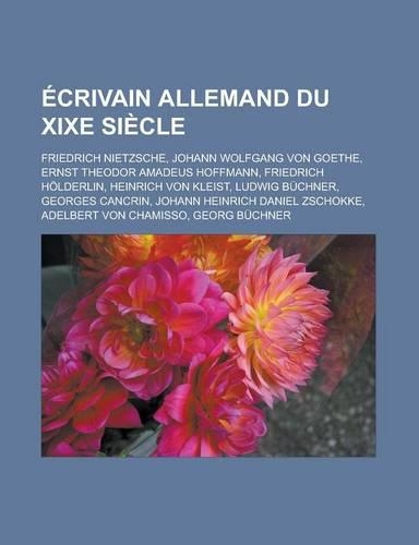 Ecrivain Allemand Du Xixe Siecle: Friedrich Nietzsche, Johann Wolfgang Von Goethe, Ernst Theodor Amadeus Hoffmann, Friedrich Holderlin, Heinrich Von K(French)
