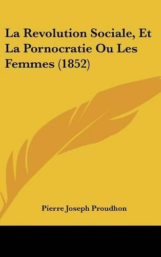La Revolution Sociale, Et La Pornocratie Ou Les Femmes (1852): (French)