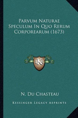Parvum Naturae Speculum In Quo Rerum Corporearum (1673): (Latin)