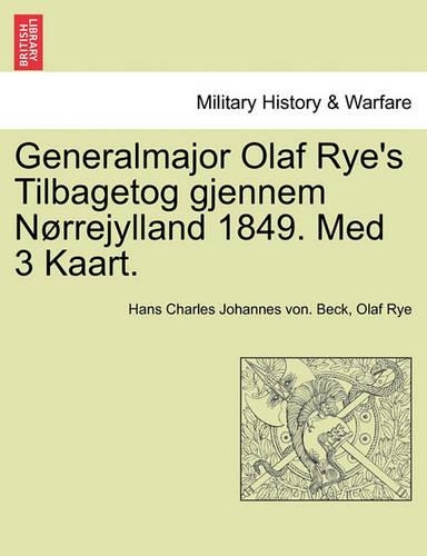 Generalmajor Olaf Rye's Tilbagetog Gjennem Norrejylland 1849. Med 3 Kaart.: (Danish)