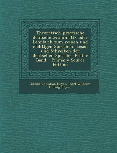 Theoretisch-Practische Deutsche Grammatik Oder Lehrbuch Zum Reinen Und Richtigen Sprechen, Lesen Und Schreiben Der Deutschen Sprache, Erster Band: (German)