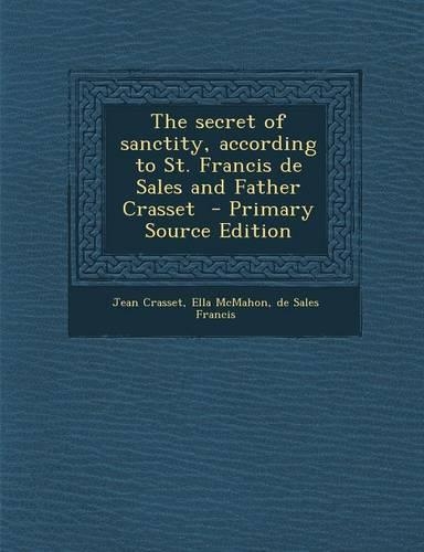 The Secret of Sanctity, According to St. Francis de Sales and Father Crasset - Primary Source Edition