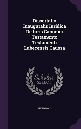Dissertatio Inauguralis Iuridica de Iuris Canonici Testamento Testamenti Lubecensis Caussa
