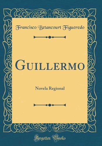 Guillermo: Novela Regional (Classic Reprint)