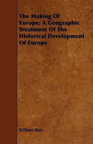 The Making Of Europe; A Geographic Treatment Of The Historical Development Of Europe