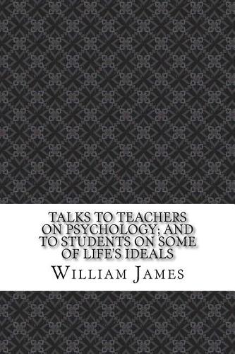 Talks to Teachers on Psychology: And to Students on Some of Lifes Ideals