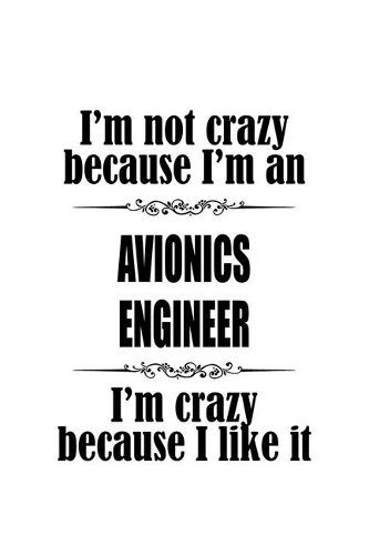 I'm Not Crazy Because I'm An Avionics Engineer I'm Crazy Because I like It