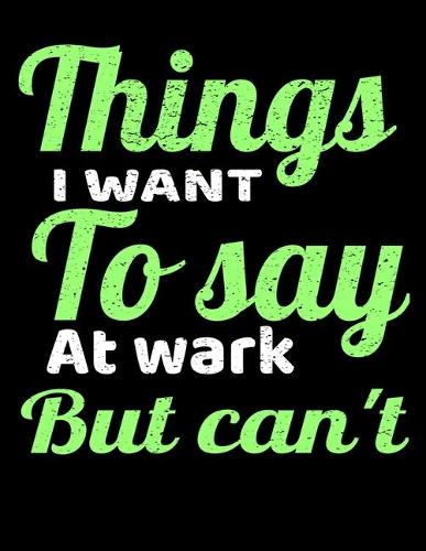 Things I Want To Say At Work But I Can't