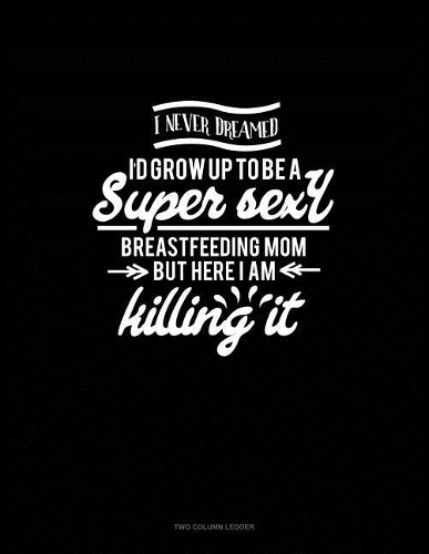 I Never Dreamed I'd Grow Up to Be a Super Sexy Breastfeeding Mom But Here I Am Killing It