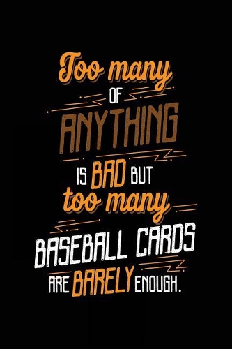 Too Many of Anything Is Bad But Too Many Baseball Cards Are Barely Enough.