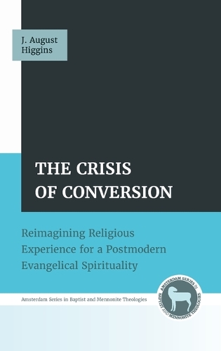 The Crisis of Conversion: Reimagining Religious Experience for a Postmodern Evangelical Spirituality(Amsterdam Baptist and Mennonite Theologies)