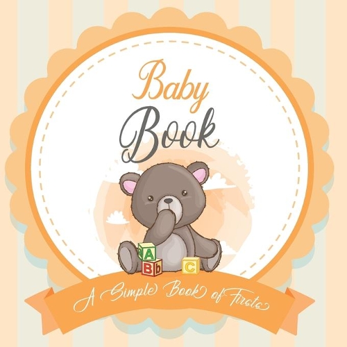 Baby Book A Simple Book of Firsts: A Baby Book and the Perfect Keepsake Gift for All Your Precious First Year Memories and Milestones