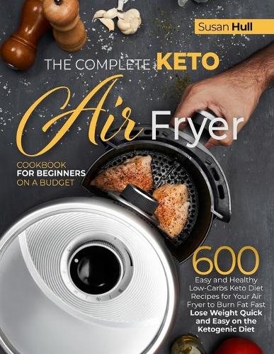 The Complete Keto Air Fryer Cookbook for Beginners on a Budget: 600 Easy and Healthy Low-Carbs Keto Diet Recipes for Your Air Fryer to Burn Fat Fast (Lose Weight Quick and Easy on the Ketogenic Diet)(The Susan Cookbooks for Busy People - From Mediterranean Diet to Keto Diet & Renal Diet with All Mou)