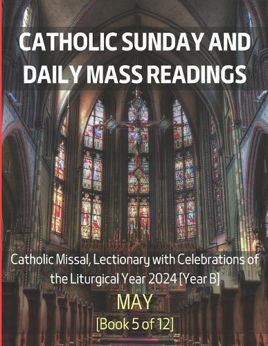 Catholic Sunday and Daily Mass Readings for May 2024: Catholic Missal, Lectionary with Celebrations of the Liturgical Year 2024 [Year B] May Book 5 of 12(Monthly Catholic Sunday and Daily Mass Readings for Different Months of the Liturgical Year B, 2024)