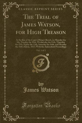 The Trial of James Watson, for High Treason, Vol. 1 of 2