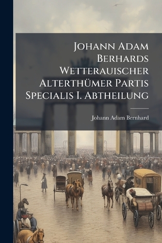 Johann Adam Berhards Wetterauischer AlterthÃ1/4mer Partis Specialis I. Abtheilung