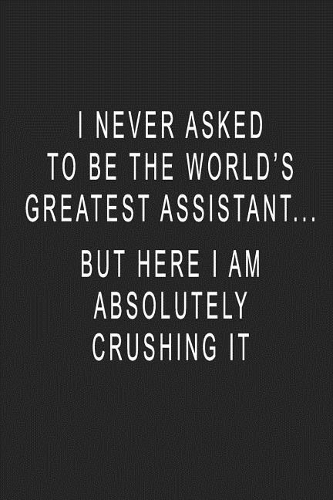I Never Asked To Be The World's Greatest Assistant... But Here I Am Absolutely Crushing It: Blank Lined Journal Notebook (6 x9 inches) - 110 Pages