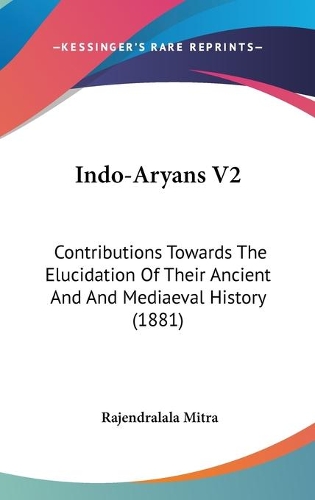 Indo-Aryans V2: Contributions Towards The Elucidation Of Their Ancient And And Mediaeval History (1881)(English)