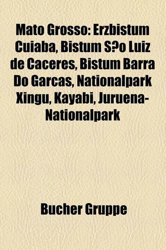 Mato Grosso: Erzbistum Cuiab, Bistum So Luz de Cceres, Bistum Barra Do Garas, Nationalpark Xingu, Kayabi, Juruena-Nationalpark(German)