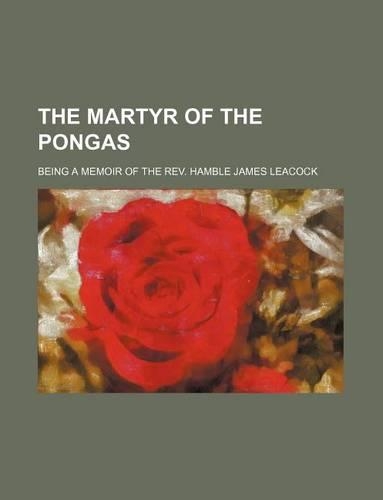 The Martyr of the Pongas; Being a Memoir of the REV. Hamble James Leacock: (English)