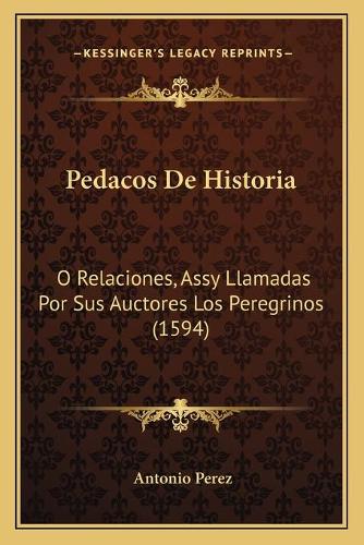 Pedacos De Historia: O Relaciones, Assy Llamadas Por Sus Auctores Los Peregrinos (1594)(Spanish)