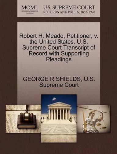 Robert H. Meade, Petitioner, V. the United States. U.S. Supreme Court Transcript of Record with Supporting Pleadings: (English)
