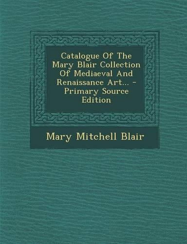 Catalogue of the Mary Blair Collection of Mediaeval and Renaissance Art...