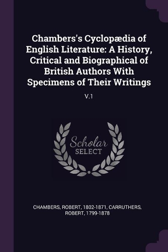 Chambers's Cyclopædia of English Literature: A History, Critical and Biographical of British Authors With Specimens of Their Writings: V.1
