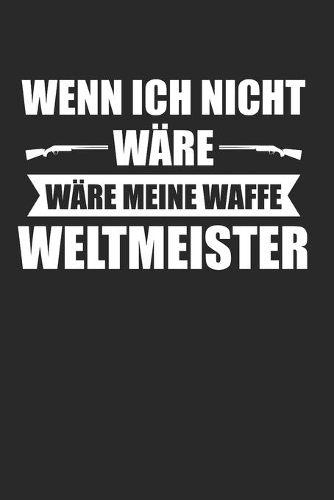 Wenn Ich NIcht Wäre Wäre Meine Waffe Weltmeister