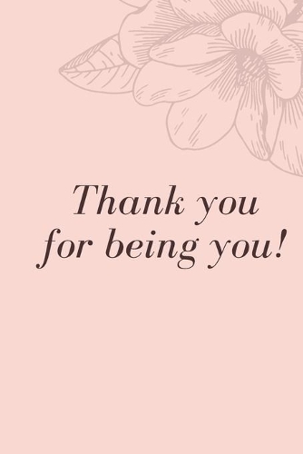 Thank You For Being You!: Gratiude Flower Notebook For Thaking People Minimal Pink Flower Journal Diary
