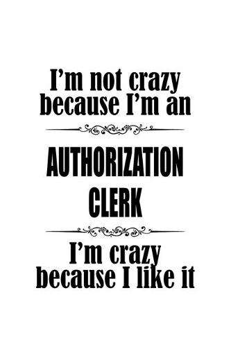 I'm Not Crazy Because I'm An Authorization Clerk I'm Crazy Because I like It