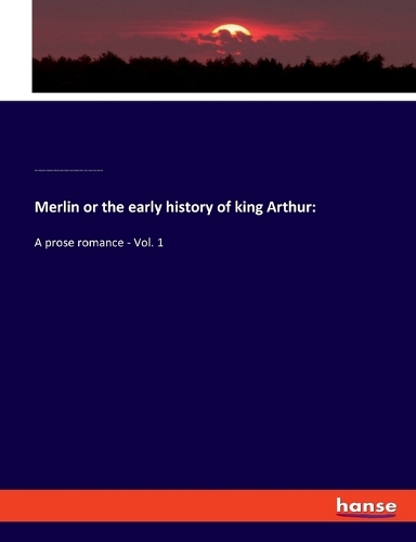 Merlin or the early history of king Arthur: A prose romance - Vol. 1