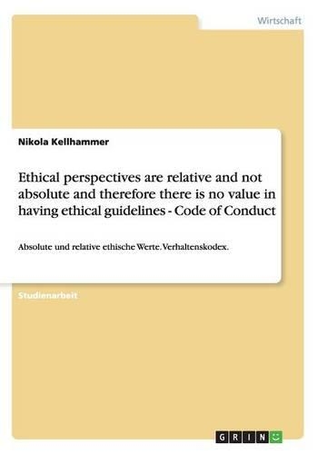 Ethical Perspectives Are Relative and Not Absolute and Therefore There Is No Value in Having Ethical Guidelines - Code of Conduct: (German)