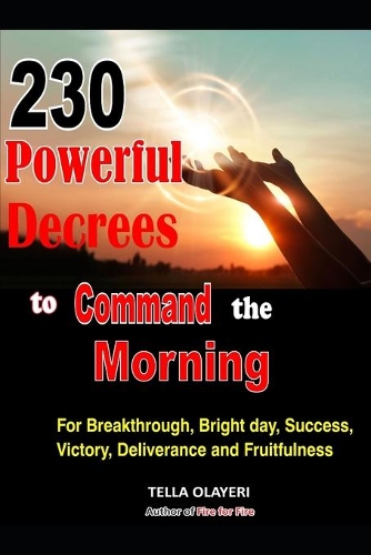 230 Powerful Decrees to Command the Morning for Breakthrough, Bright Day, Success, Victory, Deliverance and Fruitfulness: (Command the Day Prayer Book)