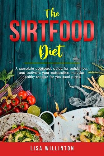 Sirtfood Diet: A Complete cookbook guide for weight loss and activate your metabolism. Includes healthy recipes for your meal plane.