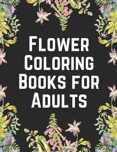 Flower Coloring Books for Adults: The Ultimate Coloring Books for Adults Relaxation, Featuring Flowers, Vases, Bunches, Bouquets, Wreaths, Patterns, Decorations, Inspirational Design